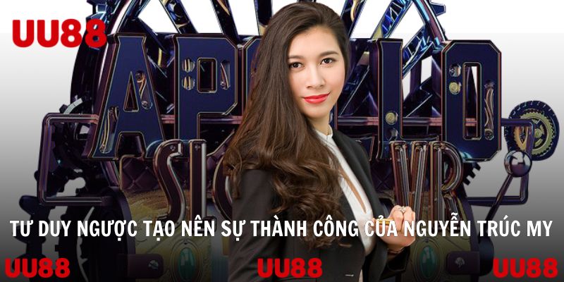 Tư duy ngược tạo nên sự thành công của Nguyễn Trúc My